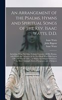 Arrangement of the Psalms, Hymns and Spiritual Songs of the Rev. Isaac Watts, D.D.