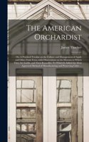 American Orchardist; or, A Practical Treatise on the Culture and Management of Apple and Other Fruit Trees, With Observations on the Diseases to Which They Are Liable, and Their Remedies. To Which is Added the Most Approved Method of Manufacturing.