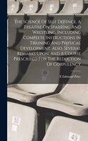 Science Of Self Defence. A Treatise On Sparring And Wrestling, Including Complete Instructions In Training And Physical Development. Also, Several Remarks Upon, And A Course Prescribed For The Reduction Of Corpulency