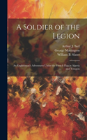 Soldier of the Legion; an Englishman's Adventures Under the French Flag in Algeria and Tonquin