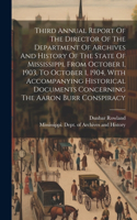 Third Annual Report Of The Director Of The Department Of Archives And History Of The State Of Mississippi, From October 1, 1903, To October 1, 1904, With Accompanying Historical Documents Concerning The Aaron Burr Conspiracy