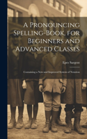 Pronouncing Spelling-Book, for Beginners and Advanced Classes