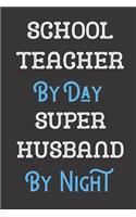 School Teacher By Day Super Husband By Night: Professional Title Father Husband Dad Journal Diary Notebook as Birthday, Anniversary, Christmas or New Job Gift.