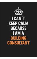 I Can't Keep Calm Because I Am A Building Consultant