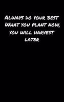 Always Do Your Best What You Plant Now You Will Harvest Later