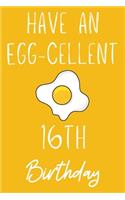 Have An Egg-cellent 16th Birthday: Funny 16th Birthday Gift Egg Pun Journal / Notebook / Diary (6 x 9 - 110 Blank Lined Pages)