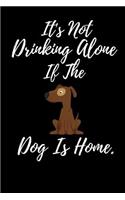 It's Not Drinking Alone If The Dog Is Home.