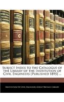 Subject Index to the Catalogue of the Library of the Institution of Civil Engineers [published 1895] ...