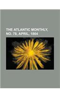 The Atlantic Monthly, No. 78, April, 1864 Volume 13: (English)