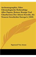 Archontographie, Oder Chronologische Reihenfolge Aller Papste, Kaiser, Konige Und Churfursten Der Altern Sowohl, Als Neuern Geschichte Europa's (1820)