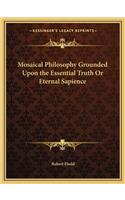 Mosaical Philosophy Grounded Upon the Essential Truth Or Eternal Sapience