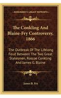 The Conkling And Blaine-Fry Controversy, 1866: The Outbreak Of The Lifelong Feud Between The Two Great Statesmen, Roscoe Conkling And James G. Blaine(English)