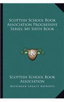 Scottish School Book Association Progressive Series; My Sixth Book