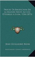 Proces De Baudichon De La Maison Neuve Accuse D'Heresie A Lyon, 1534 (1873)