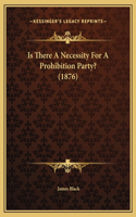 Is There A Necessity For A Prohibition Party? (1876)