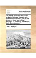 An Attempt to Balance the Income and Expenditure of the State: With Some Reflections on the Nature and Tendency of the Late Political Struggles for Power. by John Earl of Stair. Second Edition.