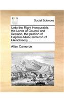 Unto the Right Honourable, the Lords of Council and Session, the Petition of Captain Allan Cameron of Glendissery, ...