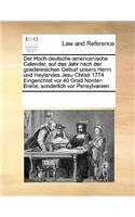 Der Hoch-deutsche-americanische Calender, auf das Jahr nach der gnadenreichen Geburt unsers Herrn und Heylandes Jesu Christi 1774 Eingerichtet vor 40 Grad Norder-Breite, sonderlich vor Pensylvanien