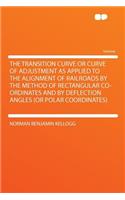 The Transition Curve or Curve of Adjustment as Applied to the Alignment of Railroads by the Method of Rectangular Co-Ordinates and by Deflection Angles (or Polar Coordinates)