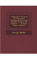 A Narrative of Some of the Lord's Dealings with George Muller: Written by Himself... - Primary Source Edition