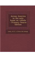 Across America in the Only House on Wheels; - Primary Source Edition