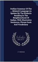 Outline Grammar Of The ... (khâmtî) Language As Spoken By The Khâmtîs Residing In The Neighbourhood Of Sadiya, With Illustrative Sentences, Phrase-book And Vocabulary