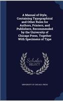Manual of Style, Containing Typographical and Other Rules for Authors, Printers, and Publishers, Recommended by the University of Chicago Press, Together With Specimens of Type: (English)