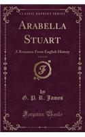 Arabella Stuart, Vol. 1 of 3: A Romance from English History (Classic Reprint)