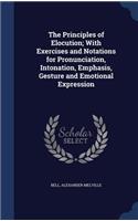 The Principles of Elocution; With Exercises and Notations for Pronunciation, Intonation, Emphasis, Gesture and Emotional Expression