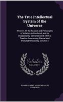 The True Intellectual System of the Universe: Wherein All the Reason and Philosophy of Atheism Is Confuted, and Its Impossibility Demonstrated: With a Treatise Concerning Eternal and Immutable M