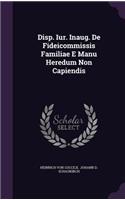 Disp. Iur. Inaug. de Fideicommissis Familiae E Manu Heredum Non Capiendis