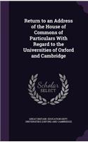 Return to an Address of the House of Commons of Particulars With Regard to the Universities of Oxford and Cambridge