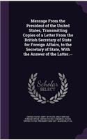 Message from the President of the United States, Transmitting Copies of a Letter from the British Secretary of State for Foreign Affairs, to the Secretary of State, with the Answer of the Latter.--