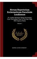 Novum Repertorium Ecclesiasticum Parochiale Londinense: Or, London Diocesan Clergy Succession from the Earliest Time to the Year 1898, with Copious Notes; Volume 1