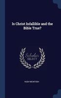 IS CHRIST INFALLIBLE AND THE BIBLE TRUE?