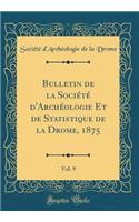 Bulletin de la Société d'Archéologie Et de Statistique de la Drome, 1875, Vol. 9 (Classic Reprint)