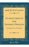 Elementarbuch Der Sanskrit-Sprache: Grammatik, Text, Wörterbuch (Classic Reprint)
