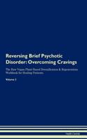 Reversing Brief Psychotic Disorder: Overcoming Cravings the Raw Vegan Plant-Based Detoxification & Regeneration Workbook for Healing Patients. Volume 3