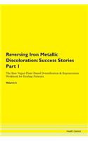 Reversing Iron Metallic Discoloration: Success Stories Part 1 The Raw Vegan Plant-Based Detoxification & Regeneration Workbook for Healing Patients. Volume 6