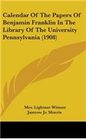 Calendar of the Papers of Benjamin Franklin in the Library of the University Pennsylvania (1908)