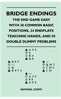 Bridge Endings - The End Game Made Easy with 30 Common Basic Positions, 24 Endplays Teaching Hands, and 50 Double Dummy Problems