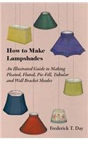 How to Make Lampshades - An Illustrated Guide to Making Pleated, Fluted, Pie-Fill, Tubular and Wall Bracket Shades