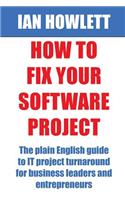 How to Fix Your Software Project: The Plain English Guide to It Project Turnaround for Business Leaders and Entrepreneurs