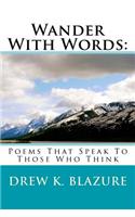 Wander With Words: : Poems That Speak To Those Who Think