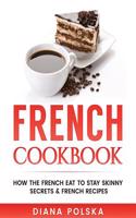 French Cookbook: How the French Eat to Stay Skinny Secrets and French Recipes
