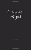 I Make 40 Look Good Journal Book: I Make 40 Look Good Journal Book 120 page 6x9