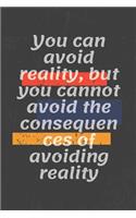 You can avoid reality, but you cannot avoid the consequences of avoiding reality