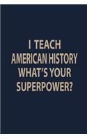 I teach American History what's your superpower: Teacher Notebook journal Funny History Teacher Appreciation Gift