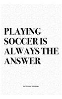 Playing Soccer Is Always The Answer: A 6x9 Inch Diary Notebook Journal With A Bold Text Font Slogan On A Matte Cover and 120 Blank Lined Pages Makes A Great Alternative To A Card