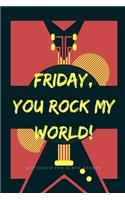 Friday, You Rock My World!